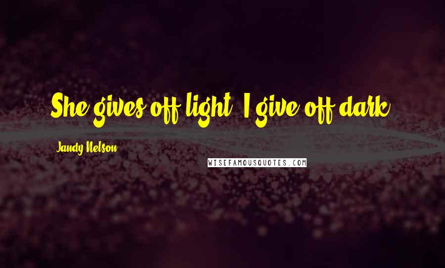 Jandy Nelson Quotes: She gives off light, I give off dark.