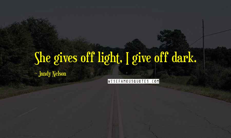 Jandy Nelson Quotes: She gives off light, I give off dark.