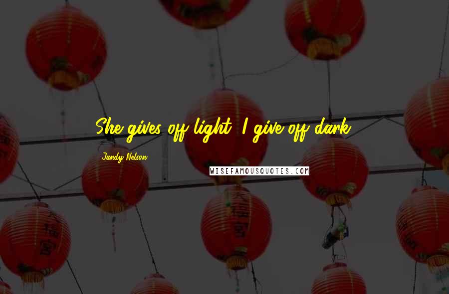 Jandy Nelson Quotes: She gives off light, I give off dark.