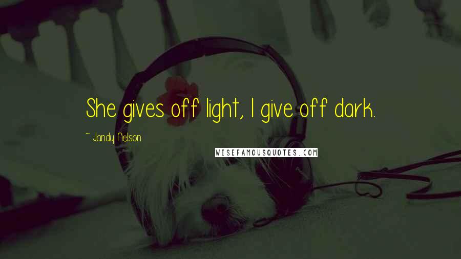 Jandy Nelson Quotes: She gives off light, I give off dark.
