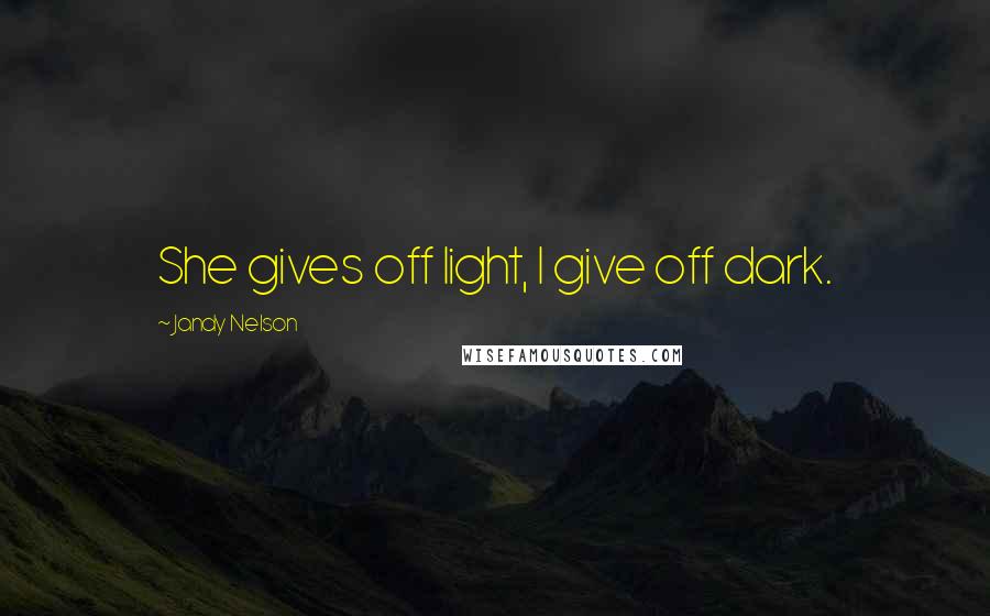 Jandy Nelson Quotes: She gives off light, I give off dark.