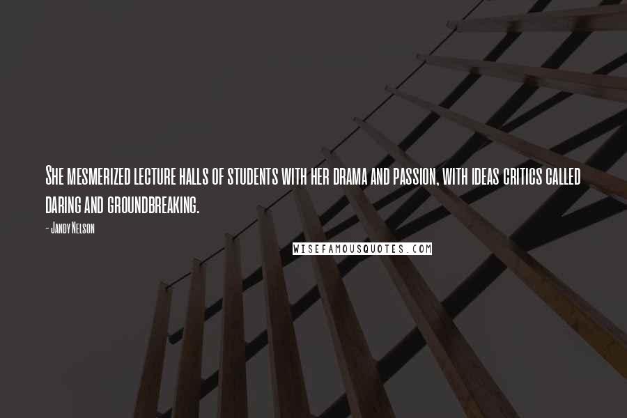 Jandy Nelson Quotes: She mesmerized lecture halls of students with her drama and passion, with ideas critics called daring and groundbreaking.