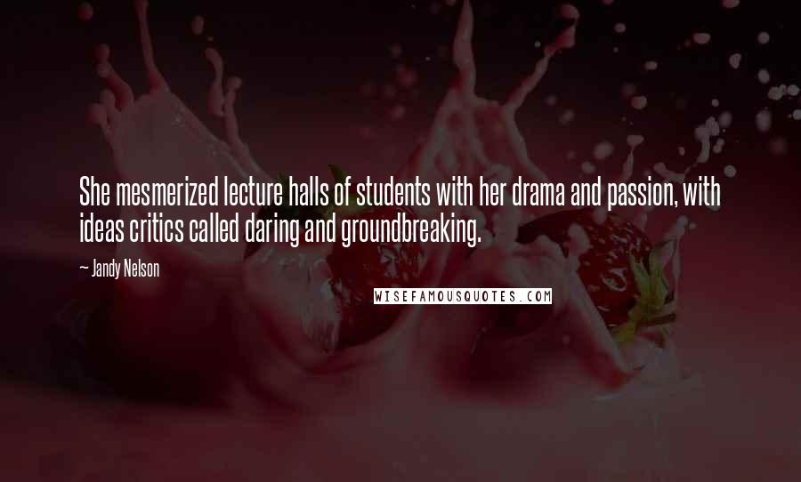 Jandy Nelson Quotes: She mesmerized lecture halls of students with her drama and passion, with ideas critics called daring and groundbreaking.