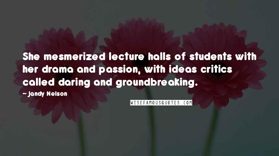 Jandy Nelson Quotes: She mesmerized lecture halls of students with her drama and passion, with ideas critics called daring and groundbreaking.