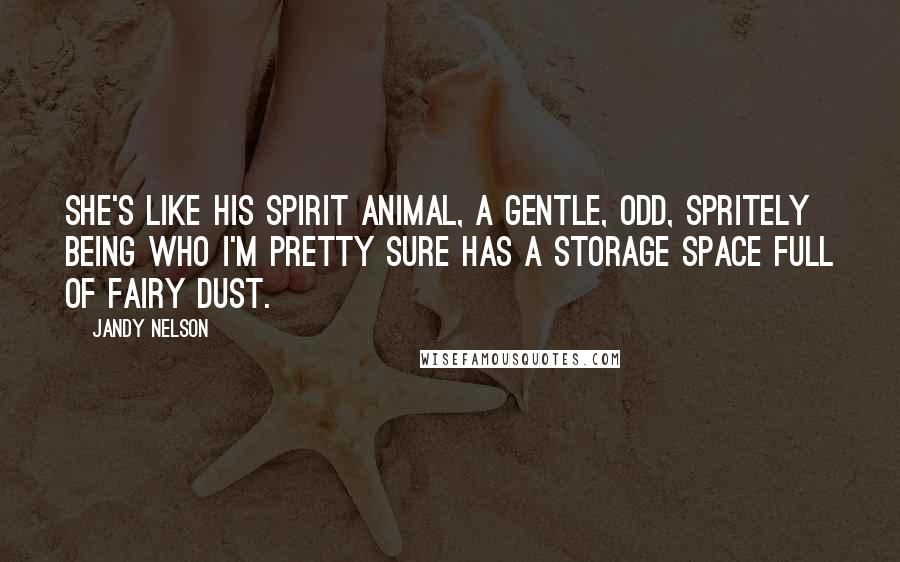 Jandy Nelson Quotes: She's like his spirit animal, a gentle, odd, spritely being who I'm pretty sure has a storage space full of fairy dust.