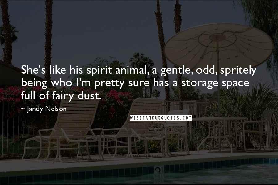 Jandy Nelson Quotes: She's like his spirit animal, a gentle, odd, spritely being who I'm pretty sure has a storage space full of fairy dust.