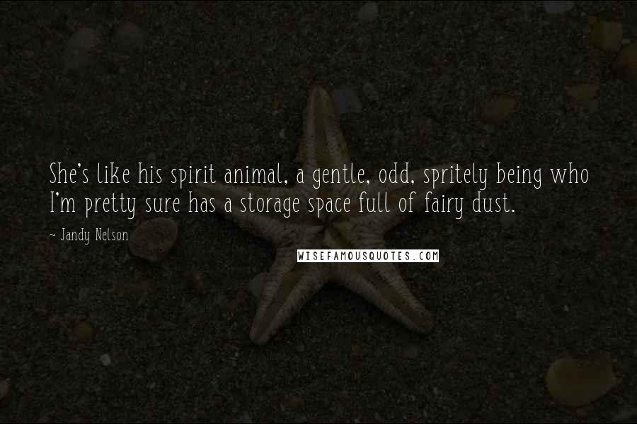 Jandy Nelson Quotes: She's like his spirit animal, a gentle, odd, spritely being who I'm pretty sure has a storage space full of fairy dust.