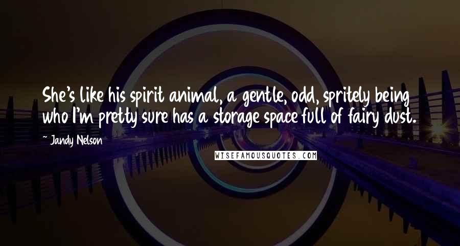 Jandy Nelson Quotes: She's like his spirit animal, a gentle, odd, spritely being who I'm pretty sure has a storage space full of fairy dust.