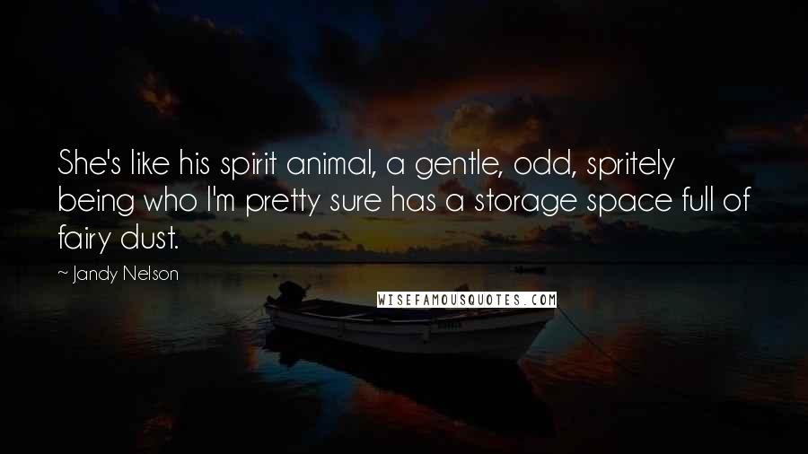 Jandy Nelson Quotes: She's like his spirit animal, a gentle, odd, spritely being who I'm pretty sure has a storage space full of fairy dust.