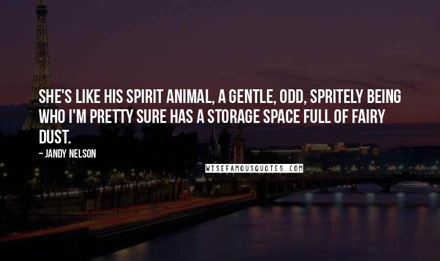 Jandy Nelson Quotes: She's like his spirit animal, a gentle, odd, spritely being who I'm pretty sure has a storage space full of fairy dust.