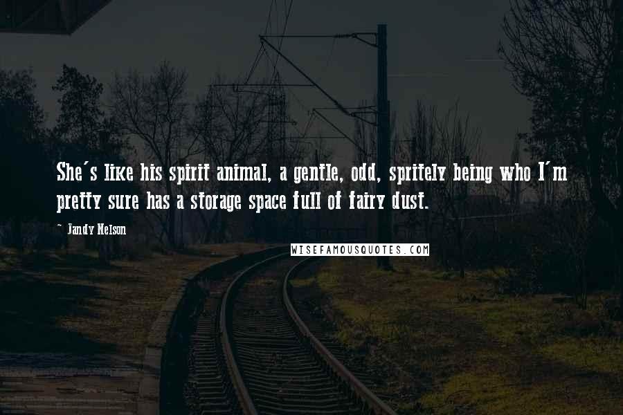 Jandy Nelson Quotes: She's like his spirit animal, a gentle, odd, spritely being who I'm pretty sure has a storage space full of fairy dust.