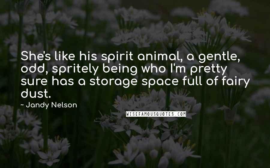 Jandy Nelson Quotes: She's like his spirit animal, a gentle, odd, spritely being who I'm pretty sure has a storage space full of fairy dust.