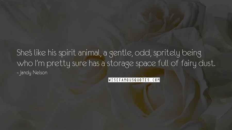 Jandy Nelson Quotes: She's like his spirit animal, a gentle, odd, spritely being who I'm pretty sure has a storage space full of fairy dust.