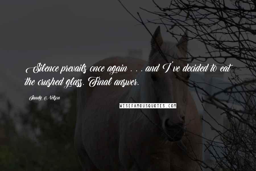 Jandy Nelson Quotes: Silence prevails once again . . . and I've decided to eat the crushed glass. Final answer.