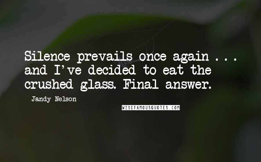 Jandy Nelson Quotes: Silence prevails once again . . . and I've decided to eat the crushed glass. Final answer.