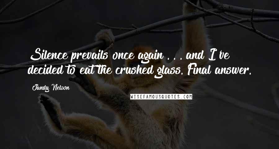 Jandy Nelson Quotes: Silence prevails once again . . . and I've decided to eat the crushed glass. Final answer.