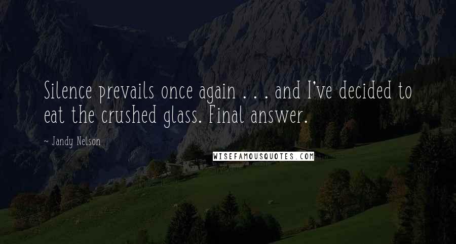 Jandy Nelson Quotes: Silence prevails once again . . . and I've decided to eat the crushed glass. Final answer.