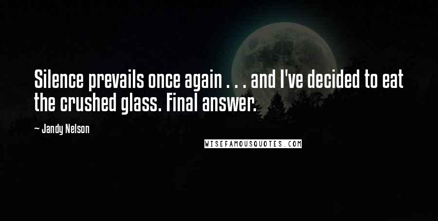 Jandy Nelson Quotes: Silence prevails once again . . . and I've decided to eat the crushed glass. Final answer.