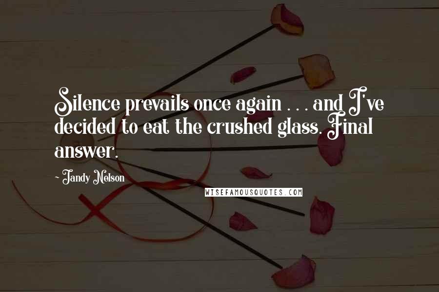 Jandy Nelson Quotes: Silence prevails once again . . . and I've decided to eat the crushed glass. Final answer.