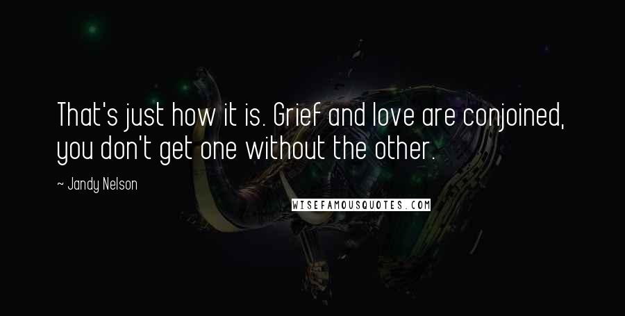 Jandy Nelson Quotes: That's just how it is. Grief and love are conjoined, you don't get one without the other.
