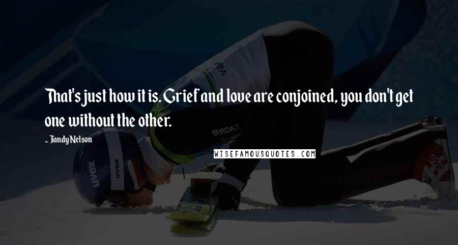 Jandy Nelson Quotes: That's just how it is. Grief and love are conjoined, you don't get one without the other.