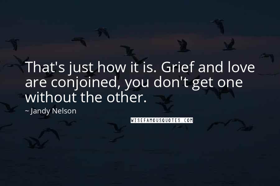 Jandy Nelson Quotes: That's just how it is. Grief and love are conjoined, you don't get one without the other.