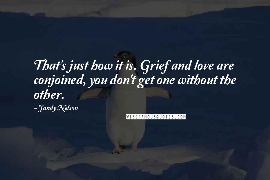 Jandy Nelson Quotes: That's just how it is. Grief and love are conjoined, you don't get one without the other.