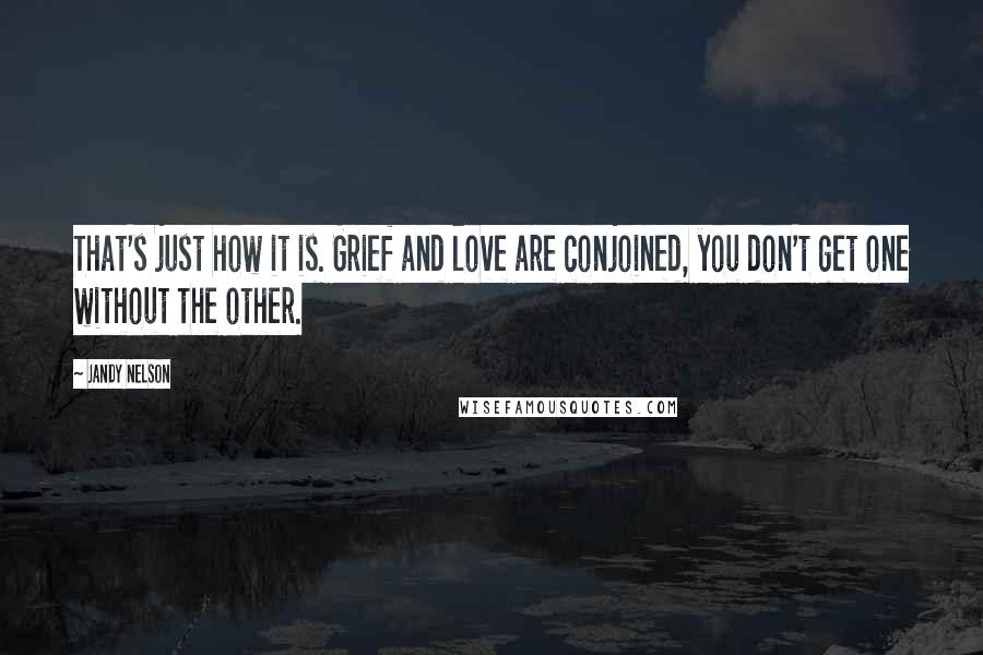 Jandy Nelson Quotes: That's just how it is. Grief and love are conjoined, you don't get one without the other.