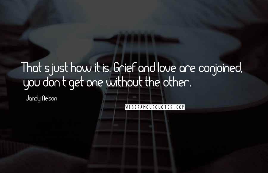 Jandy Nelson Quotes: That's just how it is. Grief and love are conjoined, you don't get one without the other.