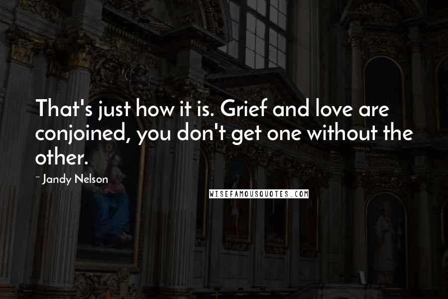 Jandy Nelson Quotes: That's just how it is. Grief and love are conjoined, you don't get one without the other.