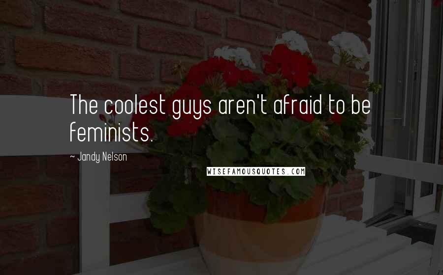 Jandy Nelson Quotes: The coolest guys aren't afraid to be feminists.