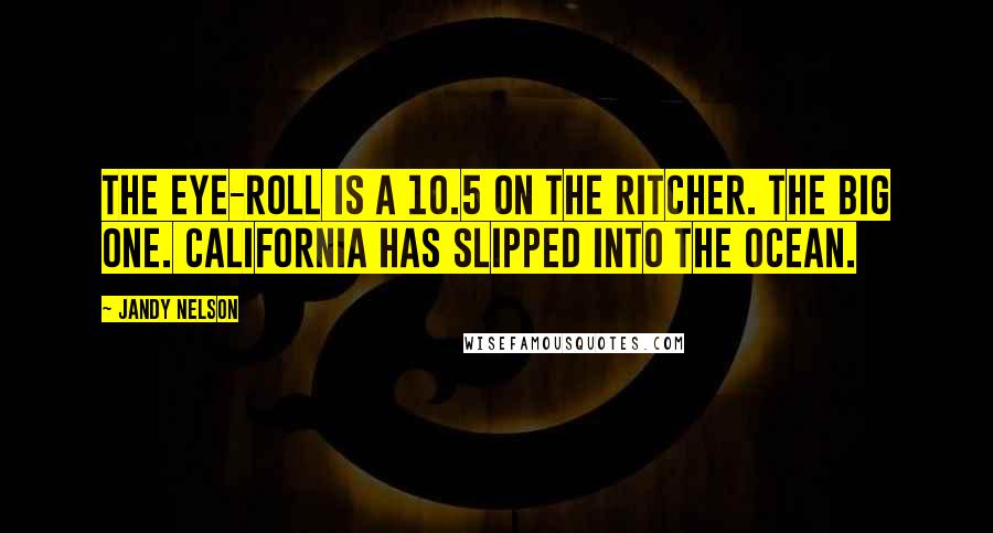 Jandy Nelson Quotes: The eye-roll is a 10.5 on the Ritcher. The Big One. California has slipped into the ocean.