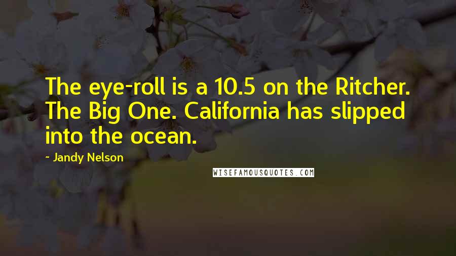 Jandy Nelson Quotes: The eye-roll is a 10.5 on the Ritcher. The Big One. California has slipped into the ocean.
