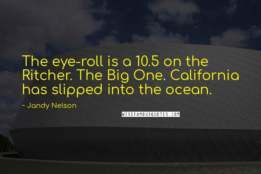 Jandy Nelson Quotes: The eye-roll is a 10.5 on the Ritcher. The Big One. California has slipped into the ocean.