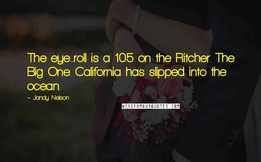 Jandy Nelson Quotes: The eye-roll is a 10.5 on the Ritcher. The Big One. California has slipped into the ocean.