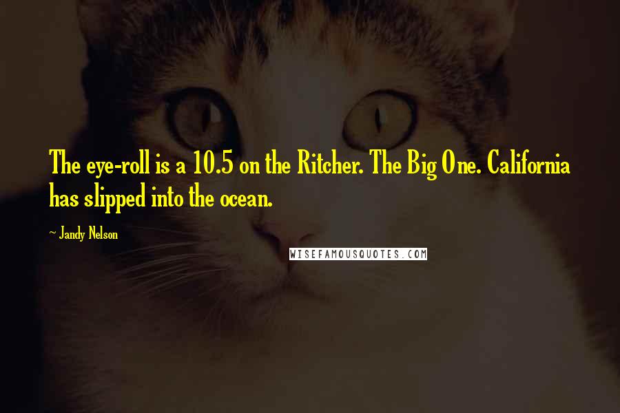 Jandy Nelson Quotes: The eye-roll is a 10.5 on the Ritcher. The Big One. California has slipped into the ocean.