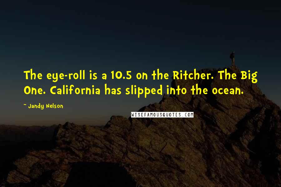 Jandy Nelson Quotes: The eye-roll is a 10.5 on the Ritcher. The Big One. California has slipped into the ocean.