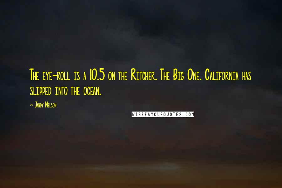 Jandy Nelson Quotes: The eye-roll is a 10.5 on the Ritcher. The Big One. California has slipped into the ocean.