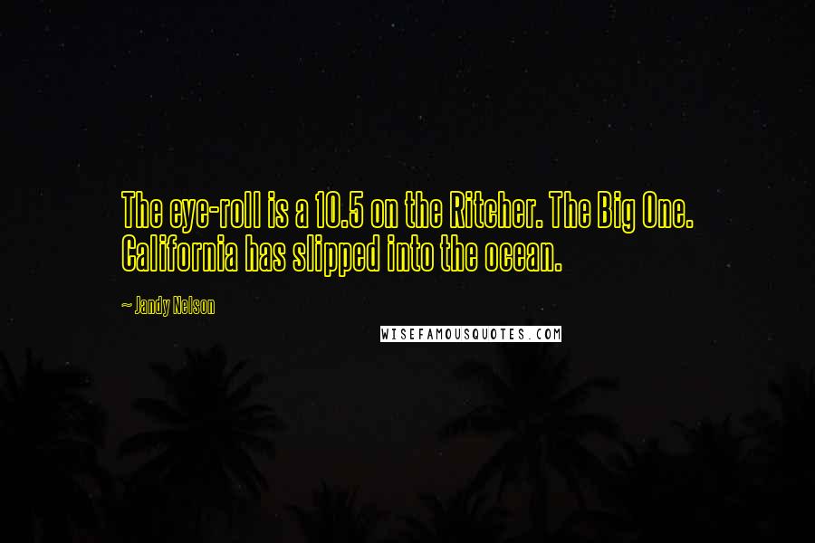 Jandy Nelson Quotes: The eye-roll is a 10.5 on the Ritcher. The Big One. California has slipped into the ocean.