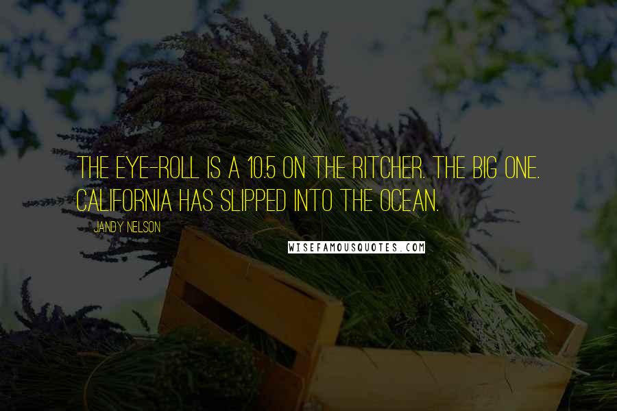 Jandy Nelson Quotes: The eye-roll is a 10.5 on the Ritcher. The Big One. California has slipped into the ocean.