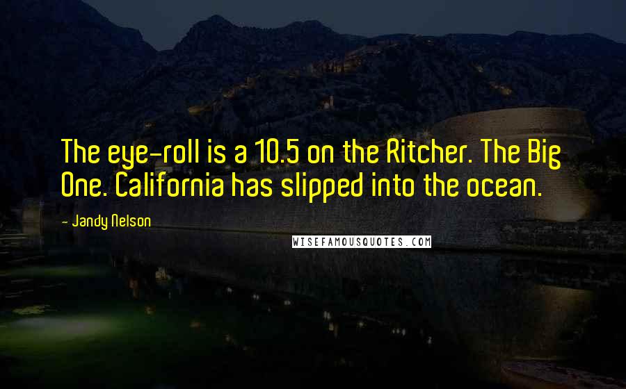 Jandy Nelson Quotes: The eye-roll is a 10.5 on the Ritcher. The Big One. California has slipped into the ocean.