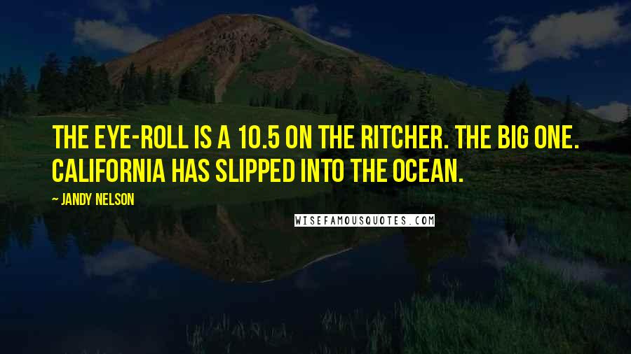 Jandy Nelson Quotes: The eye-roll is a 10.5 on the Ritcher. The Big One. California has slipped into the ocean.