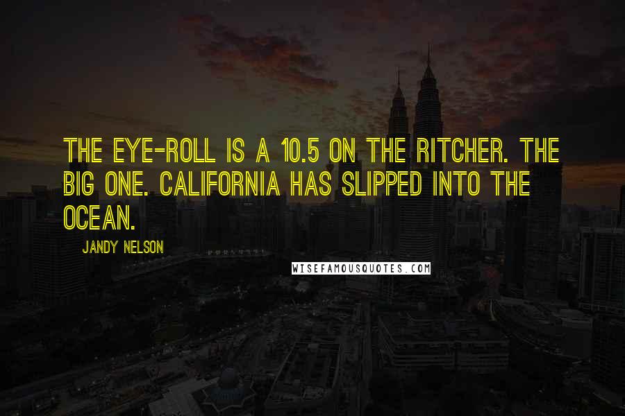 Jandy Nelson Quotes: The eye-roll is a 10.5 on the Ritcher. The Big One. California has slipped into the ocean.