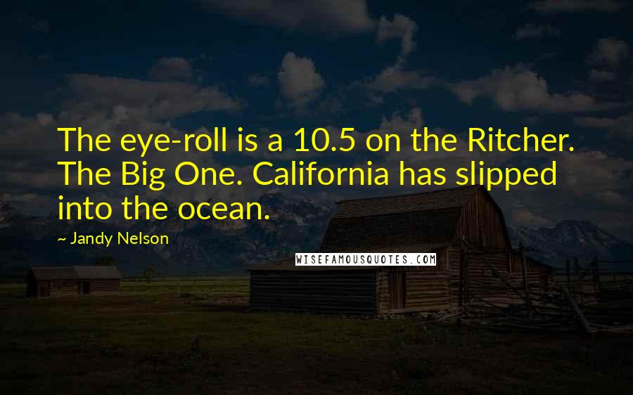 Jandy Nelson Quotes: The eye-roll is a 10.5 on the Ritcher. The Big One. California has slipped into the ocean.