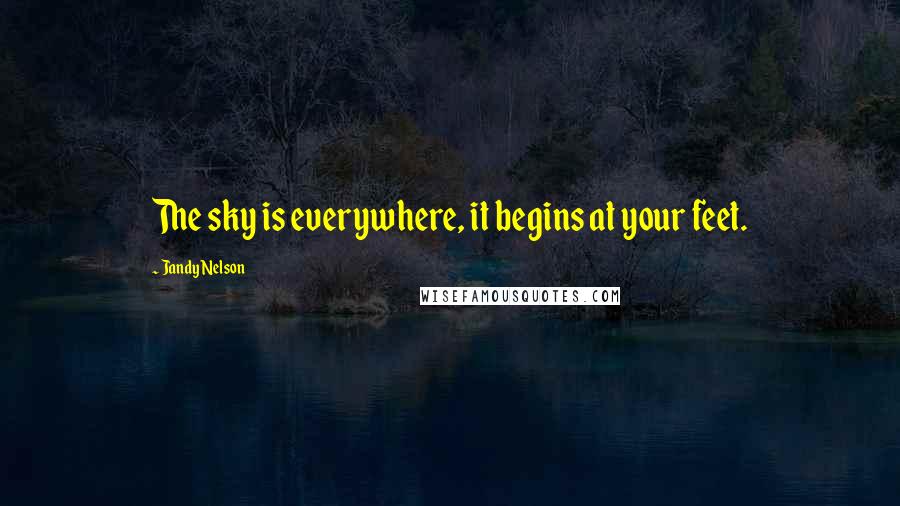 Jandy Nelson Quotes: The sky is everywhere, it begins at your feet.