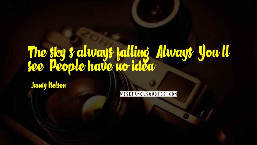 Jandy Nelson Quotes: The sky's always falling. Always. You'll see. People have no idea.