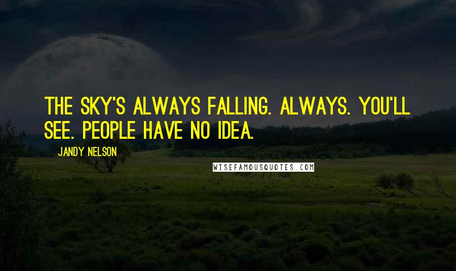 Jandy Nelson Quotes: The sky's always falling. Always. You'll see. People have no idea.
