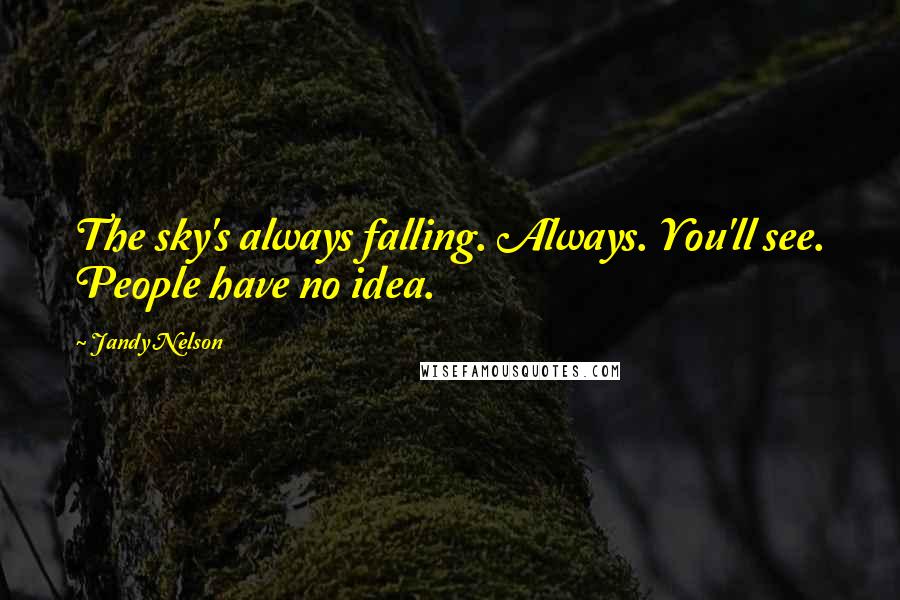 Jandy Nelson Quotes: The sky's always falling. Always. You'll see. People have no idea.