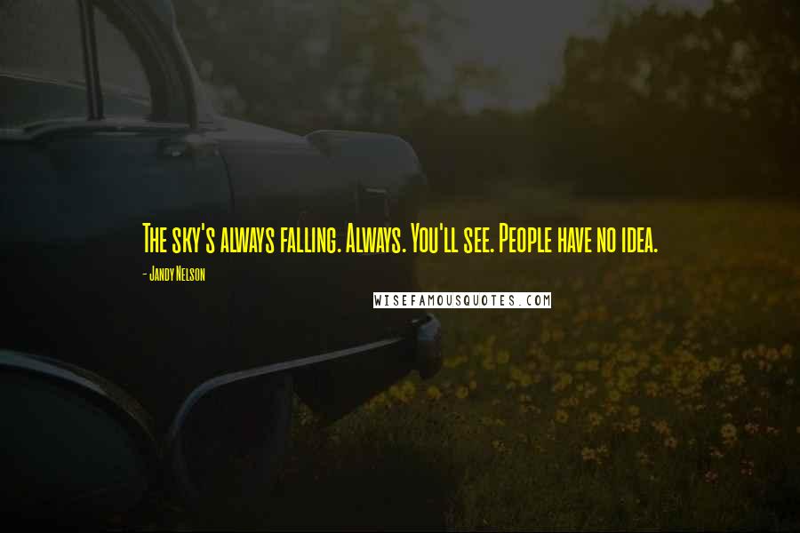 Jandy Nelson Quotes: The sky's always falling. Always. You'll see. People have no idea.