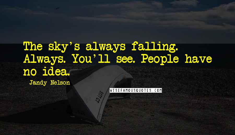 Jandy Nelson Quotes: The sky's always falling. Always. You'll see. People have no idea.